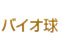 バイオ球