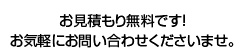 お見積もり無料です！お気軽にお問い合わせくださいませ。