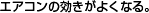 エアコンの効きがよくなる。